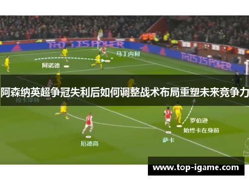 阿森纳英超争冠失利后如何调整战术布局重塑未来竞争力